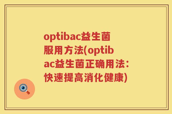 optibac益生菌服用方法(optibac益生菌正确用法：快速提高消化健康)