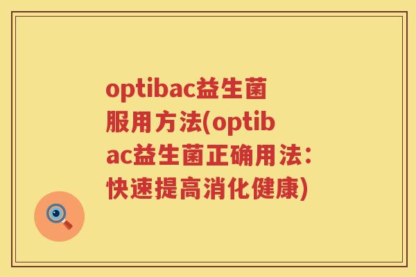 optibac益生菌服用方法(optibac益生菌正确用法:快速提高消化健康) optibac益生菌服用方法(optibac益生菌正确用法:快速提高消化健康)