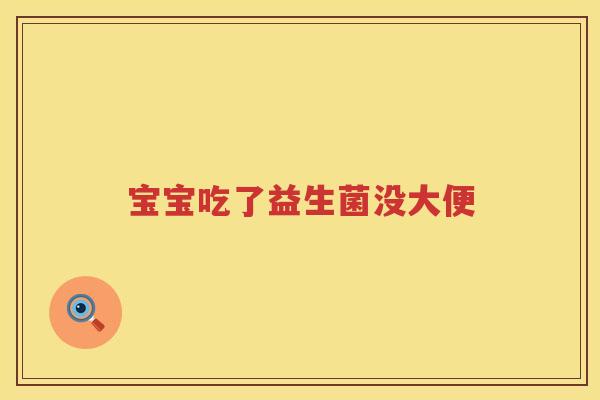 宝宝吃了益生菌没大便 宝宝吃了益生菌没大便