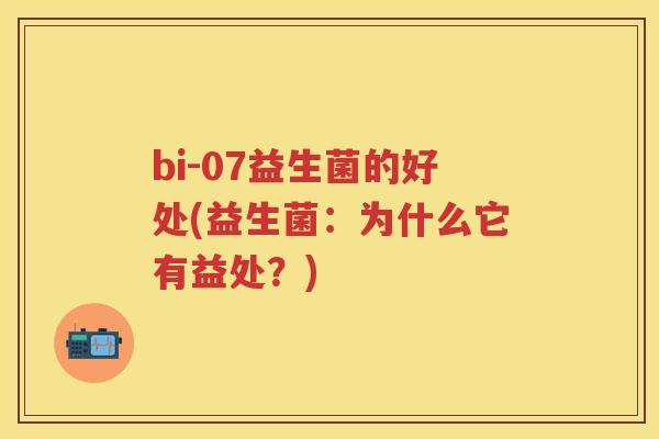 bi-07益生菌的好处(益生菌:为什么它有益处?) bi-07益生菌的好处(益生菌:为什么它有益处?)