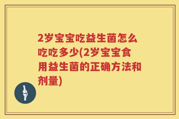 2岁宝宝吃益生菌怎么吃吃多少(2岁宝宝食用益生菌的正确方法和剂量)