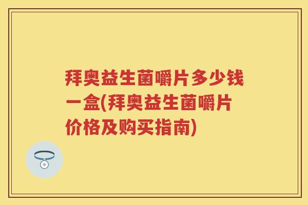 拜奥益生菌嚼片多少钱一盒(拜奥益生菌嚼片价格及购买指南) 拜奥益生菌嚼片多少钱一盒(拜奥益生菌嚼片价格及购买指南)