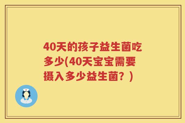 40天的孩子益生菌吃多少(40天宝宝需要摄入多少益生菌？)