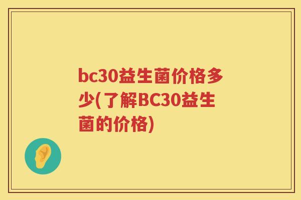 bc30益生菌价格多少(了解BC30益生菌的价格) bc30益生菌价格多少(了解BC30益生菌的价格)
