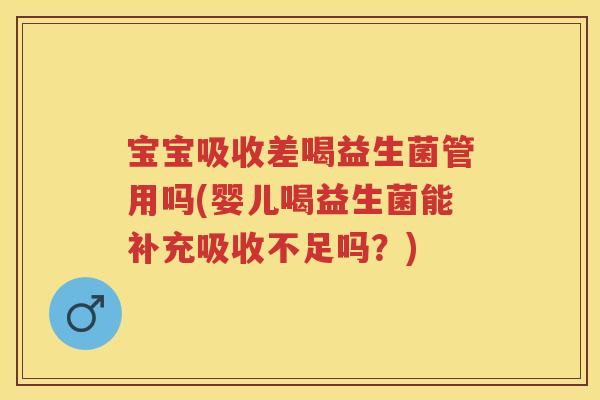 宝宝吸收差喝益生菌管用吗(婴儿喝益生菌能补充吸收不足吗?) 宝宝吸收差喝益生菌管用吗(婴儿喝益生菌能补充吸收不足吗?)