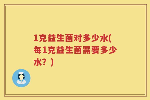 1克益生菌对多少水(每1克益生菌需要多少水？)