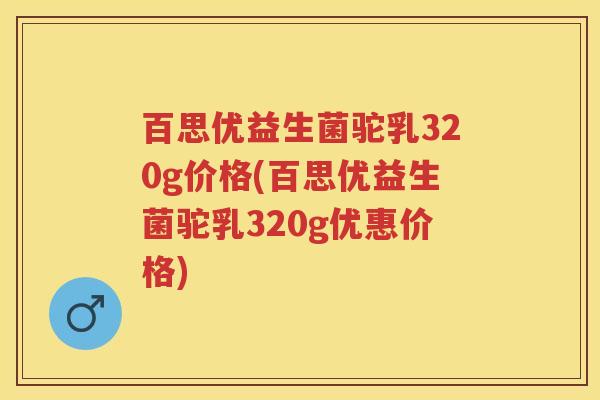 百思优益生菌驼乳320g价格(百思优益生菌驼乳320g优惠价格)