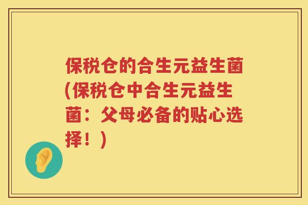 保税仓的合生元益生菌(保税仓中合生元益生菌:父母必备的贴心选择!) 保税仓的合生元益生菌(保税仓中合生元益生菌:父母必备的贴心选择!)