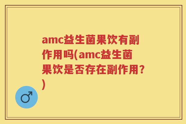 amc益生菌果饮有副作用吗(amc益生菌果饮是否存在副作用?) amc益生菌果饮有副作用吗(amc益生菌果饮是否存在副作用?)