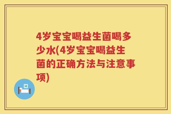 4岁宝宝喝益生菌喝多少水(4岁宝宝喝益生菌的正确方法与注意事项) 4岁宝宝喝益生菌喝多少水(4岁宝宝喝益生菌的正确方法与注意事项)