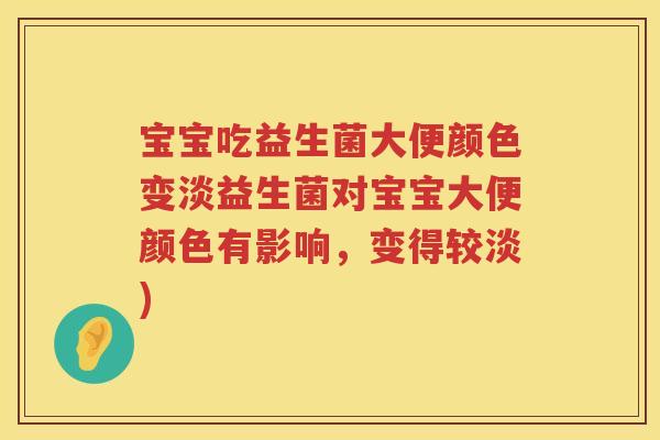 宝宝吃益生菌大便颜色变淡益生菌对宝宝大便颜色有影响，变得较淡)