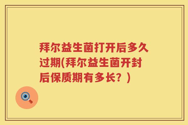拜尔益生菌打开后多久过期(拜尔益生菌开封后保质期有多长?) 拜尔益生菌打开后多久过期(拜尔益生菌开封后保质期有多长?)