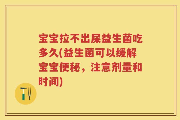 宝宝拉不出屎益生菌吃多久(益生菌可以缓解宝宝，注意剂量和时间)