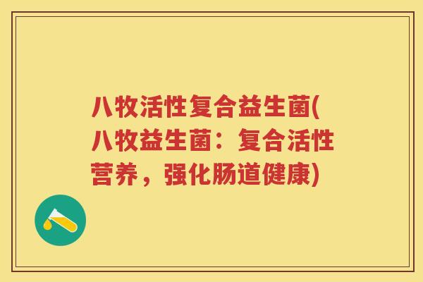 八牧活性复合益生菌(八牧益生菌:复合活性营养,强化肠道健康) 八牧活性复合益生菌(八牧益生菌:复合活性营养,强化肠道健康)