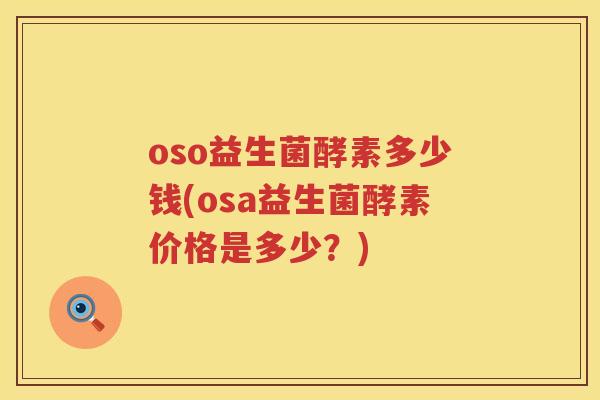 oso益生菌酵素多少钱(osa益生菌酵素价格是多少?) oso益生菌酵素多少钱(osa益生菌酵素价格是多少?)
