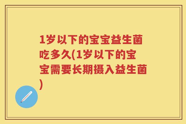 1岁以下的宝宝益生菌吃多久(1岁以下的宝宝需要长期摄入益生菌) 1岁以下的宝宝益生菌吃多久(1岁以下的宝宝需要长期摄入益生菌)