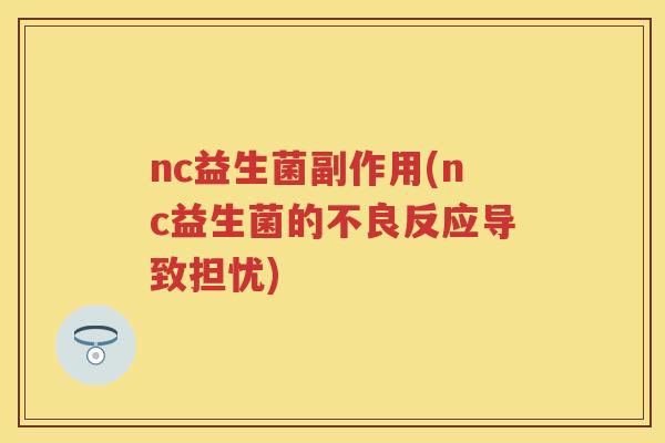 nc益生菌副作用(nc益生菌的不良反应导致担忧) nc益生菌副作用(nc益生菌的不良反应导致担忧)