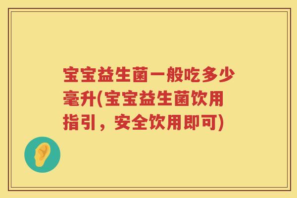 宝宝益生菌一般吃多少毫升(宝宝益生菌饮用指引,安全饮用即可) 宝宝益生菌一般吃多少毫升(宝宝益生菌饮用指引,安全饮用即可)