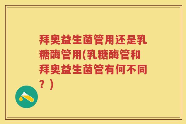 拜奥益生菌管用还是乳糖酶管用(乳糖酶管和拜奥益生菌管有何不同?) 拜奥益生菌管用还是乳糖酶管用(乳糖酶管和拜奥益生菌管有何不同?)