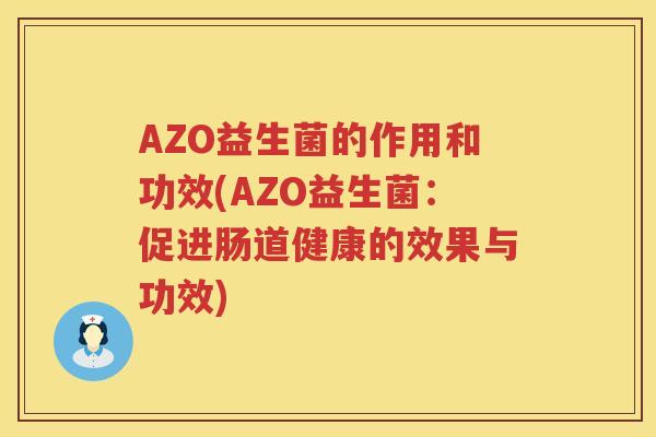 AZO益生菌的作用和功效(AZO益生菌:促进肠道健康的效果与功效) AZO益生菌的作用和功效(AZO益生菌:促进肠道健康的效果与功效)