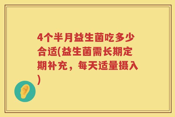 4个半月益生菌吃多少合适(益生菌需长期定期补充,每天适量摄入) 4个半月益生菌吃多少合适(益生菌需长期定期补充,每天适量摄入)