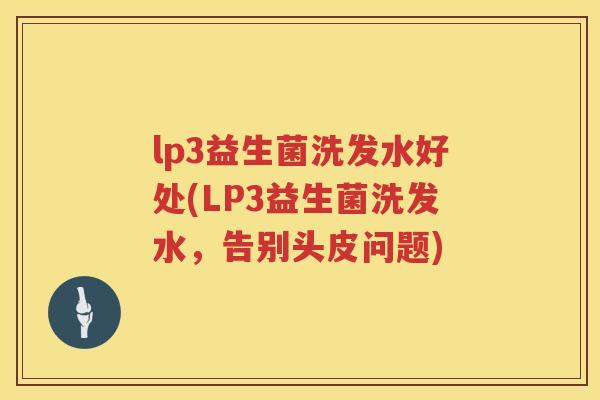 lp3益生菌洗发水好处(LP3益生菌洗发水,告别头皮问题) lp3益生菌洗发水好处(LP3益生菌洗发水,告别头皮问题)