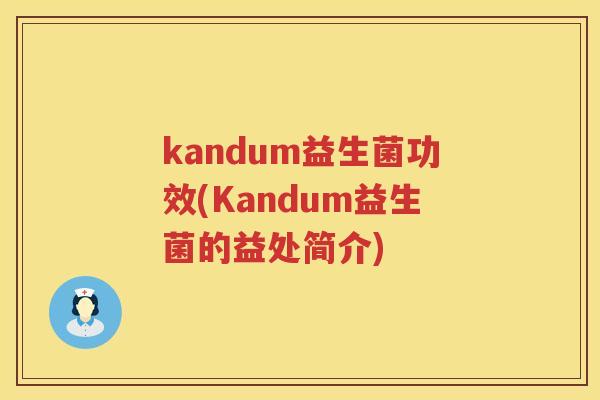 kandum益生菌功效(Kandum益生菌的益处简介)