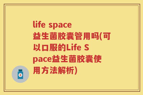 life space益生菌胶囊管用吗(可以口服的Life Space益生菌胶囊使用方法解析) life space益生菌胶囊管用吗(可以口服的Life Space益生菌胶囊使用方法解析)