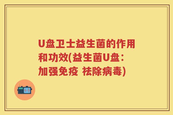 U盘卫士益生菌的作用和功效(益生菌U盘:加强 祛除) U盘卫士益生菌的作用和功效(益生菌U盘:加强 祛除)