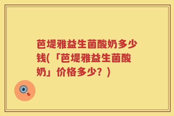 芭堤雅益生菌酸奶多少钱(「芭堤雅益生菌酸奶」价格多少？)