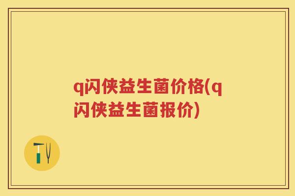q闪侠益生菌价格(q闪侠益生菌报价) q闪侠益生菌价格(q闪侠益生菌报价)
