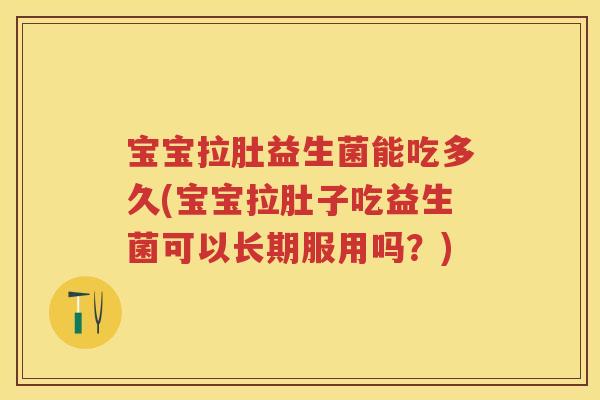 宝宝拉肚益生菌能吃多久(宝宝拉肚子吃益生菌可以长期服用吗?) 宝宝拉肚益生菌能吃多久(宝宝拉肚子吃益生菌可以长期服用吗?)