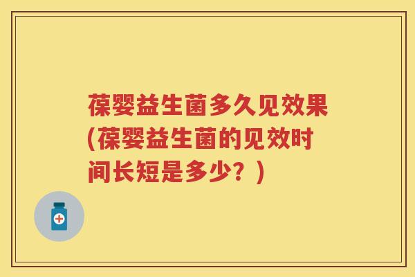 葆婴益生菌多久见效果(葆婴益生菌的见效时间长短是多少?) 葆婴益生菌多久见效果(葆婴益生菌的见效时间长短是多少?)