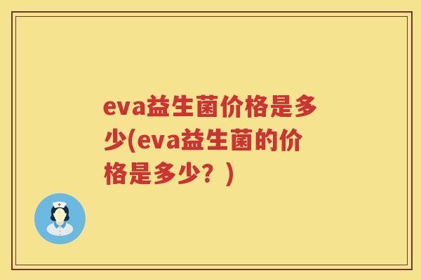 eva益生菌价格是多少(eva益生菌的价格是多少？)