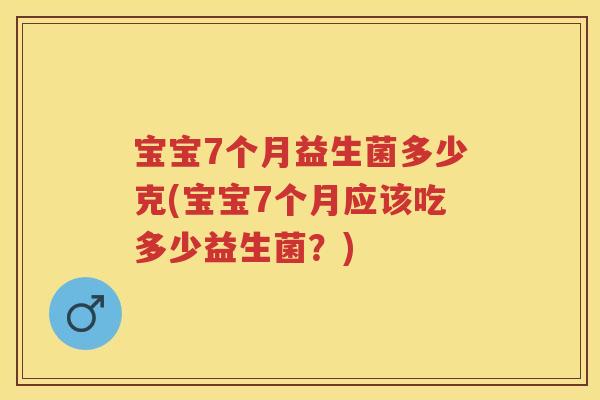 宝宝7个月益生菌多少克(宝宝7个月应该吃多少益生菌?) 宝宝7个月益生菌多少克(宝宝7个月应该吃多少益生菌?)