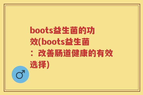 boots益生菌的功效(boots益生菌:改善肠道健康的有效选择) boots益生菌的功效(boots益生菌:改善肠道健康的有效选择)