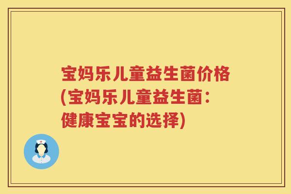 宝妈乐儿童益生菌价格(宝妈乐儿童益生菌：健康宝宝的选择)