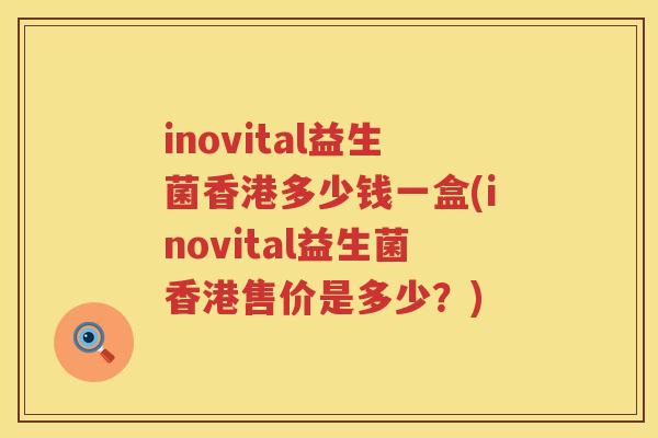 inovital益生菌香港多少钱一盒(inovital益生菌香港售价是多少？)