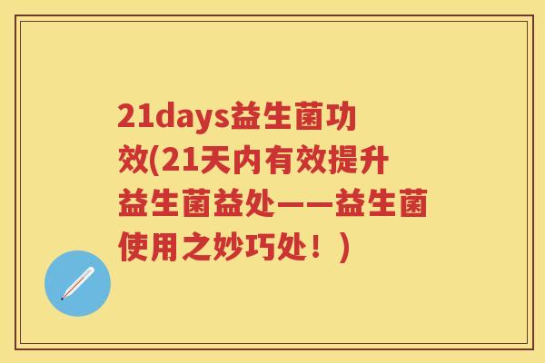21days益生菌功效(21天内有效提升益生菌益处——益生菌使用之妙巧处！)