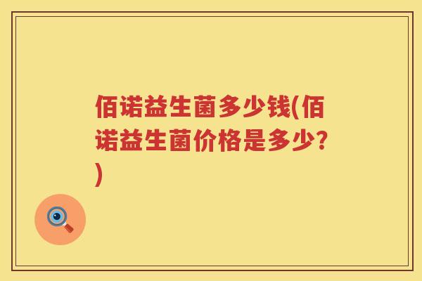 佰诺益生菌多少钱(佰诺益生菌价格是多少？)