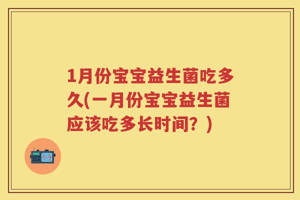 1月份宝宝益生菌吃多久(一月份宝宝益生菌应该吃多长时间？)