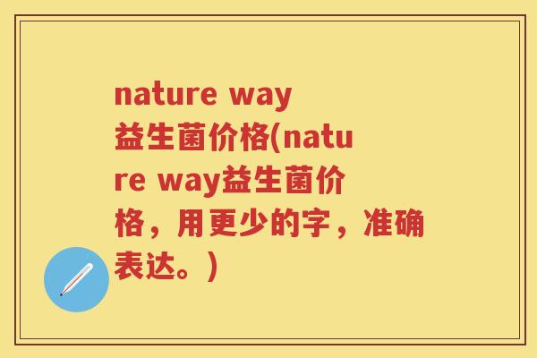 nature way益生菌价格(nature way益生菌价格，用更少的字，准确表达。)