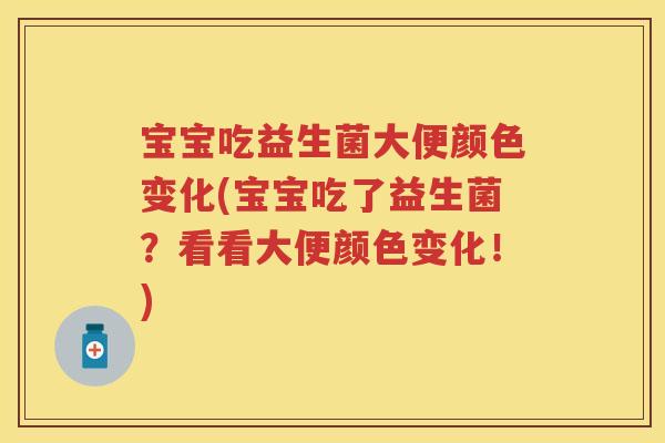 宝宝吃益生菌大便颜色变化(宝宝吃了益生菌？看看大便颜色变化！)