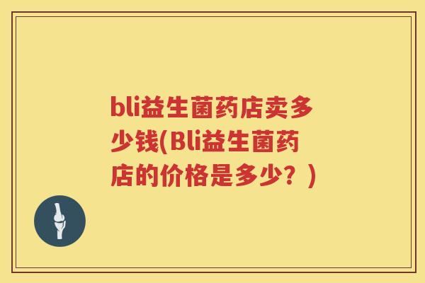 bli益生菌药店卖多少钱(Bli益生菌药店的价格是多少？)
