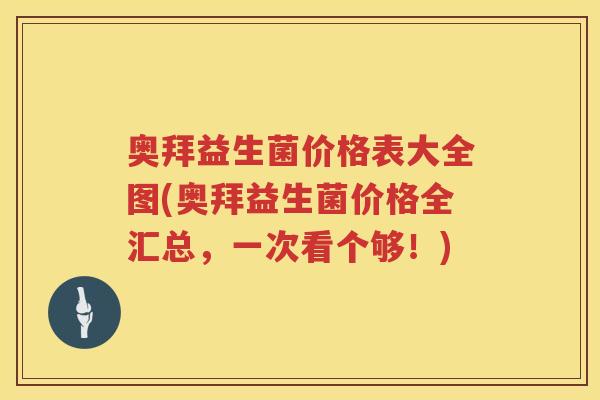 奥拜益生菌价格表大全图(奥拜益生菌价格全汇总,一次看个够!) 奥拜益生菌价格表大全图(奥拜益生菌价格全汇总,一次看个够!)