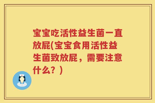 宝宝吃活性益生菌一直放屁(宝宝食用活性益生菌致放屁，需要注意什么？)
