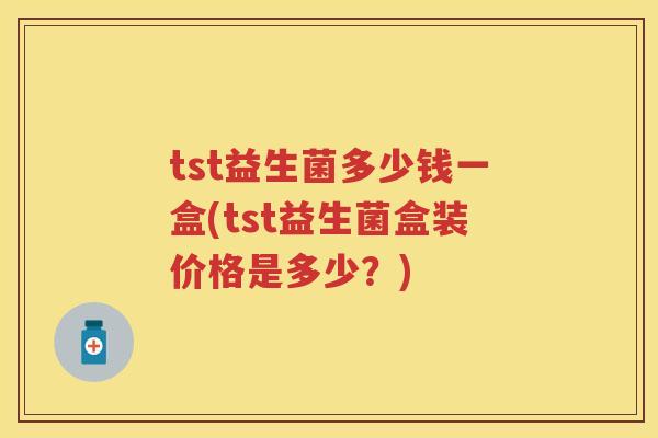 tst益生菌多少钱一盒(tst益生菌盒装价格是多少？)