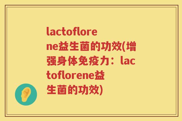 lactoflorene益生菌的功效(增强身体力:lactoflorene益生菌的功效) lactoflorene益生菌的功效(增强身体力:lactoflorene益生菌的功效)