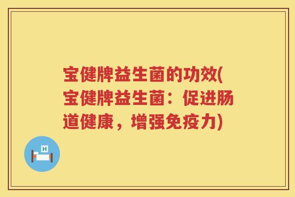 宝健牌益生菌的功效(宝健牌益生菌:促进肠道健康,增强力) 宝健牌益生菌的功效(宝健牌益生菌:促进肠道健康,增强力)