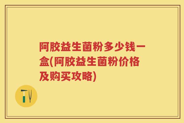 阿胶益生菌粉多少钱一盒(阿胶益生菌粉价格及购买攻略) 阿胶益生菌粉多少钱一盒(阿胶益生菌粉价格及购买攻略)